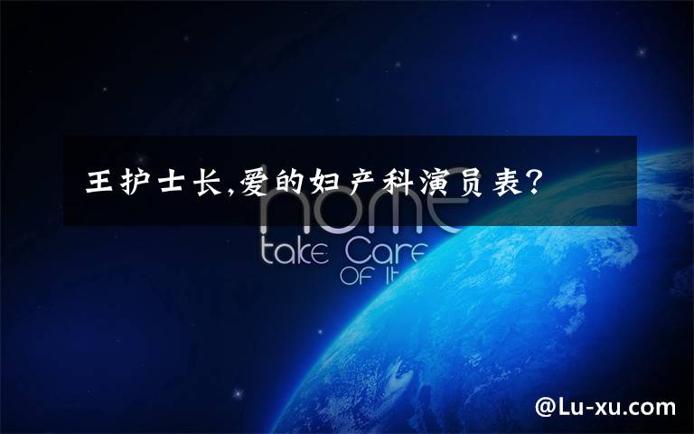 王护士长,爱的妇产科演员表?