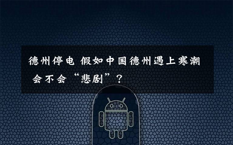德州停电 假如中国德州遇上寒潮 会不会“悲剧”?