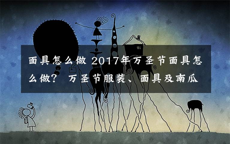面具怎么做 2017年万圣节面具怎么做? 万圣节服装、面具及南瓜灯制作方法