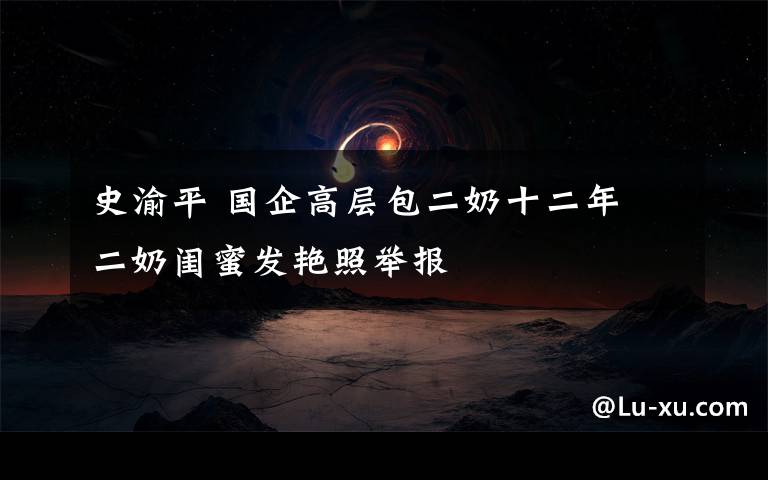 史渝平 国企高层包二奶十二年 二奶闺蜜发艳照举报