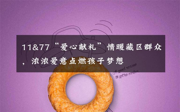11&77“爱心献礼”情暖藏区群众,浓浓爱意点燃孩子梦想