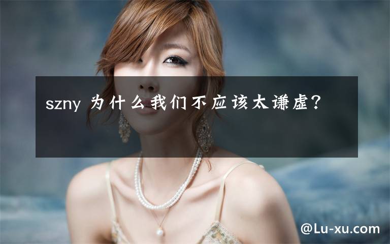 szny 为什么我们不应该太谦虚?