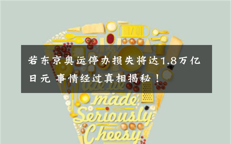 若东京奥运停办损失将达1.8万亿日元 事情经过真相揭秘！