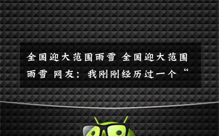 全国迎大范围雨雪 全国迎大范围雨雪 网友：我刚刚经历过一个“假春天”