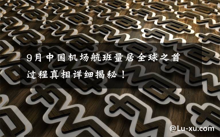 9月中国机场航班量居全球之首 过程真相详细揭秘!