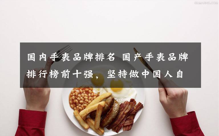 国内手表品牌排名 国产手表品牌排行榜前十强,坚持做中国人自己的手表