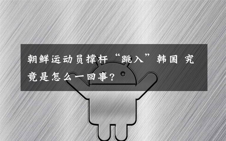 朝鲜运动员撑杆“跳入”韩国 究竟是怎么一回事?