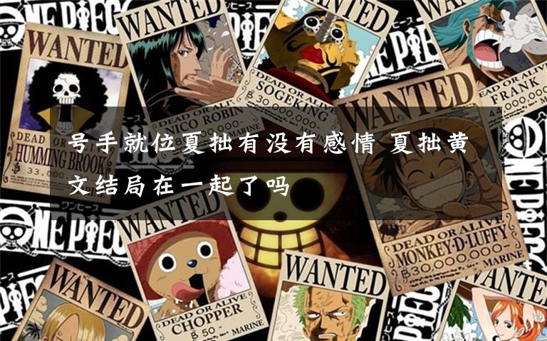 号手就位夏拙有没有感情 夏拙黄文结局在一起了吗