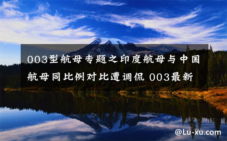 003型航母专题之印度航母与中国航母同比例对比遭调侃 003最新进展披露