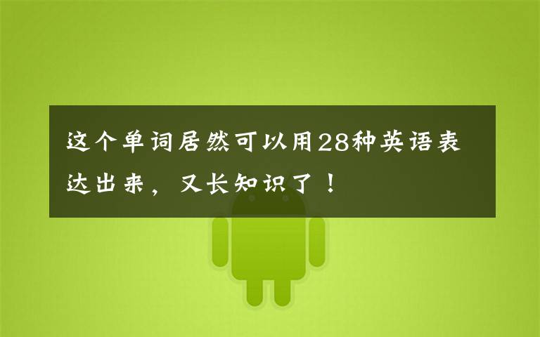 这个单词居然可以用28种英语表达出来,又长知识了!