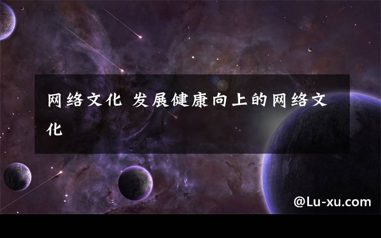 网络文化 发展健康向上的网络文化