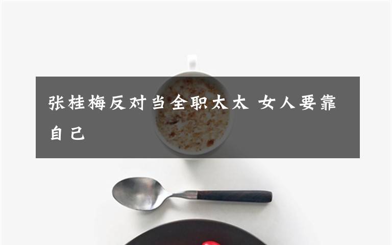 张桂梅反对当全职太太 女人要靠自己