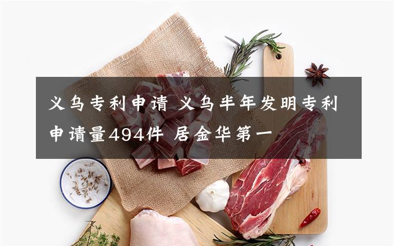 义乌专利申请 义乌半年发明专利申请量494件 居金华第一