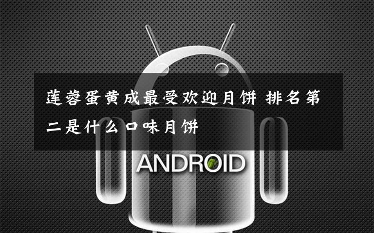 莲蓉蛋黄成最受欢迎月饼 排名第二是什么口味月饼