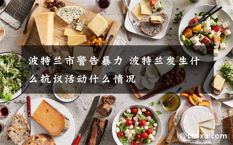 波特兰市警告暴力 波特兰发生什么抗议活动什么情况