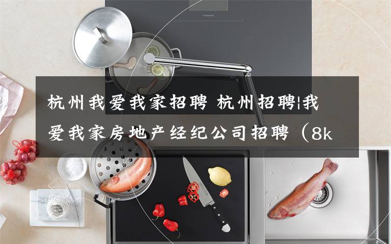 杭州我爱我家招聘 杭州招聘|我爱我家房地产经纪公司招聘(8k-15w,急招4岗!)