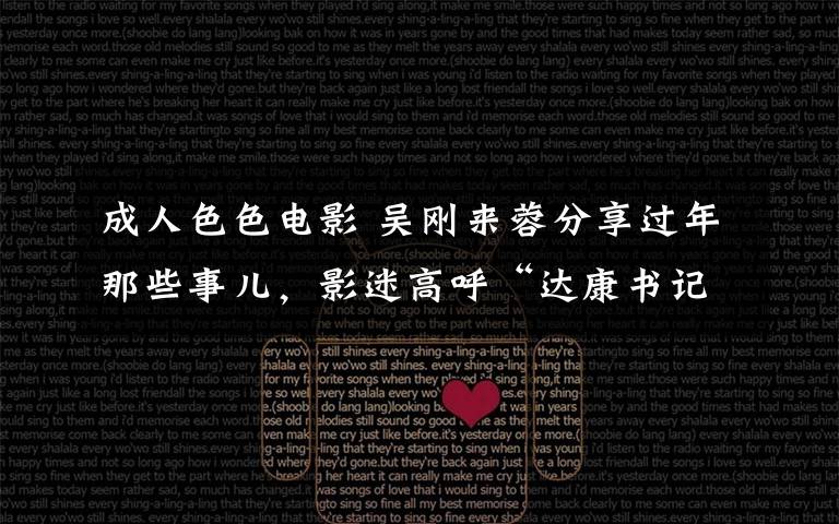 成人色色电影 吴刚来蓉分享过年那些事儿,影迷高呼“达康书记真帅”