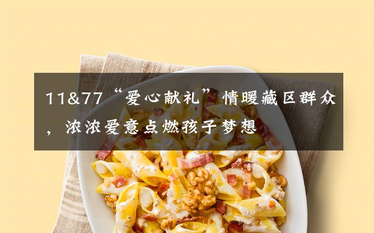 11&77“爱心献礼”情暖藏区群众,浓浓爱意点燃孩子梦想