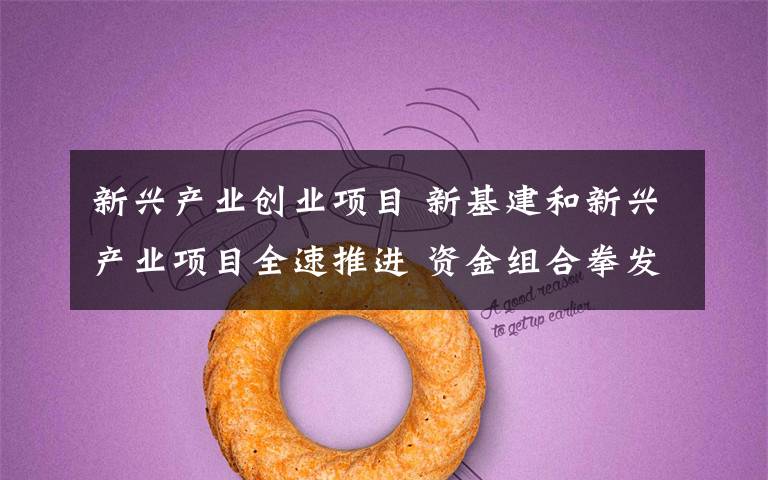 新兴产业创业项目 新基建和新兴产业项目全速推进 资金组合拳发力