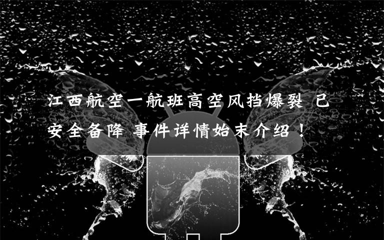 江西航空一航班高空风挡爆裂 已安全备降 事件详情始末介绍!