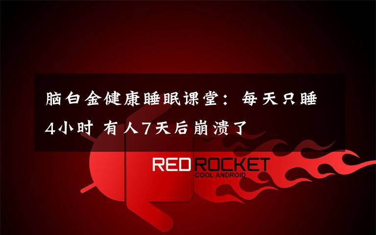 脑白金健康睡眠课堂:每天只睡4小时 有人7天后崩溃了