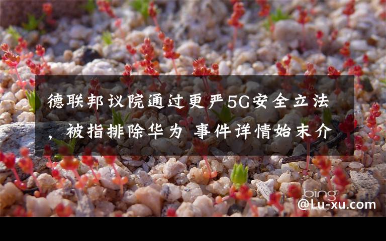 德联邦议院通过更严5G安全立法,被指排除华为 事件详情始末介绍!