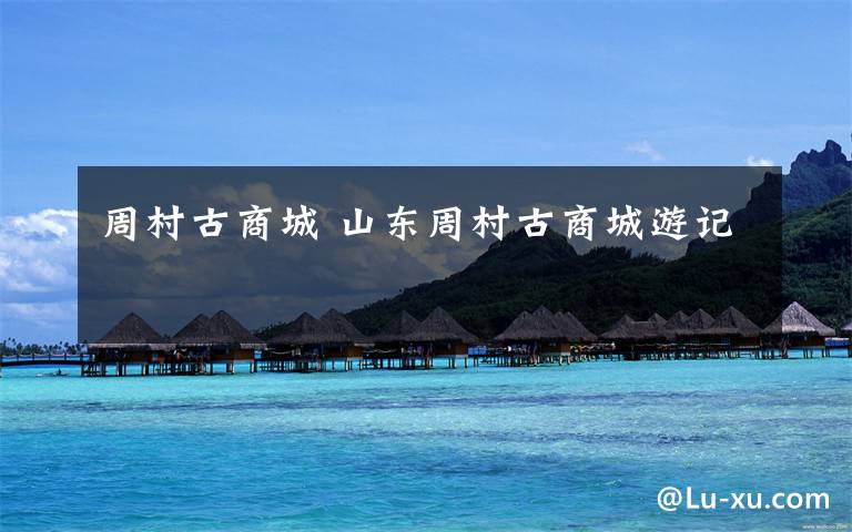 周村古商城 山东周村古商城游记