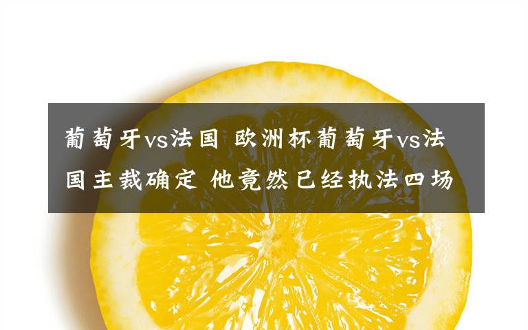 葡萄牙vs法国 欧洲杯葡萄牙vs法国主裁确定 他竟然已经执法四场比赛