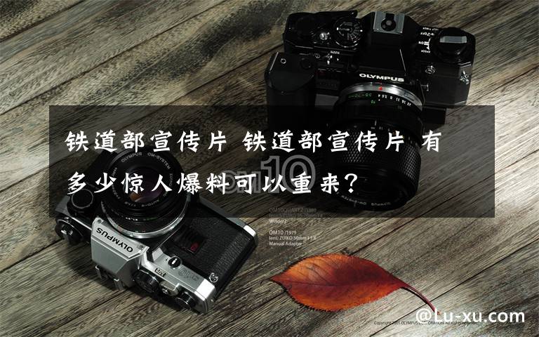 铁道部宣传片 铁道部宣传片 有多少惊人爆料可以重来?