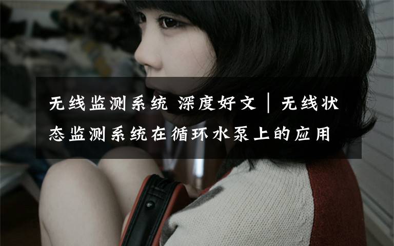无线监测系统 深度好文|无线状态监测系统在循环水泵上的应用!