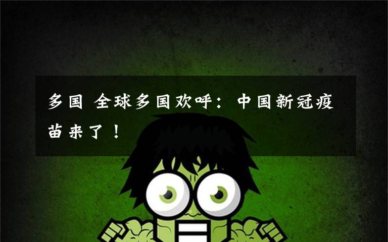 多国 全球多国欢呼:中国新冠疫苗来了!