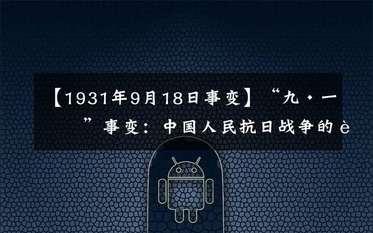 【1931年9月18日事变】“九·一八”事变:中国人民抗日战争的起点、世界反法西斯战争的序幕