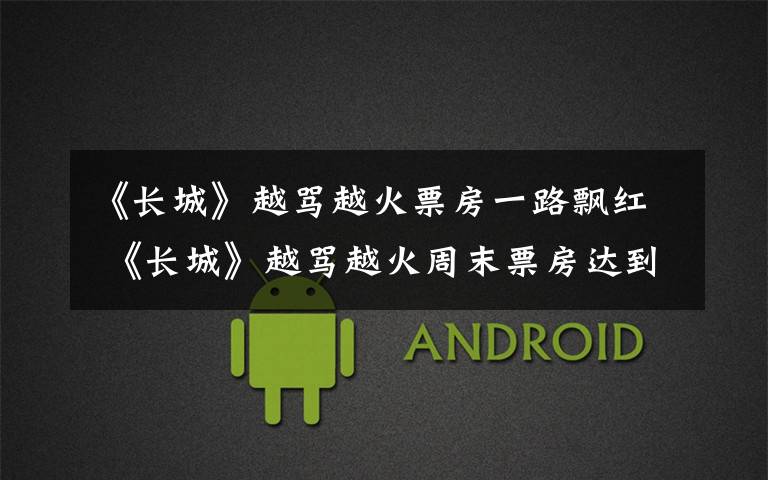 《长城》越骂越火票房一路飘红 《长城》越骂越火周末票房达到5亿