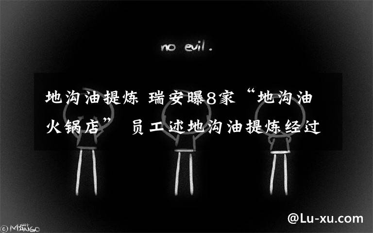 地沟油提炼 瑞安曝8家“地沟油火锅店” 员工述地沟油提炼经过