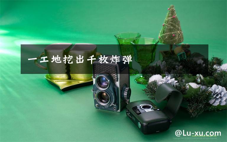 一工地挖出千枚炸弹