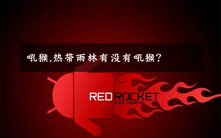 吼猴,热带雨林有没有吼猴?