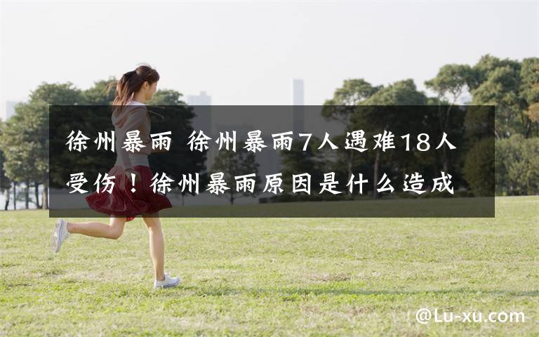 徐州暴雨 徐州暴雨7人遇难18人受伤！徐州暴雨原因是什么造成了哪些损失