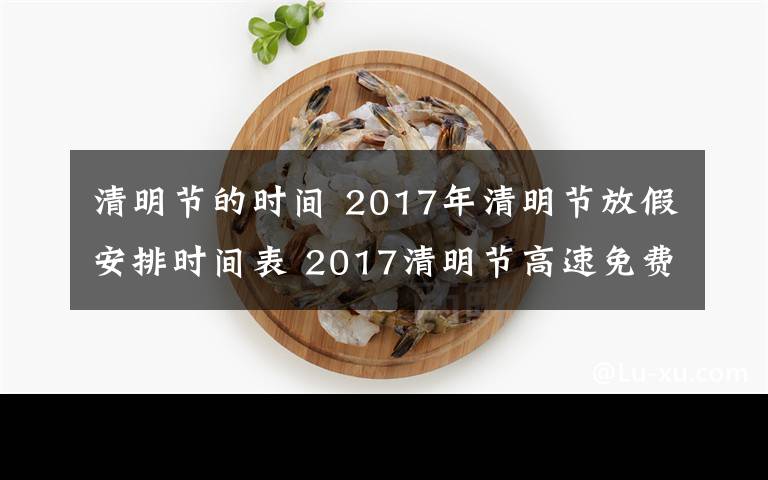 清明节的时间 2017年清明节放假安排时间表 2017清明节高速免费时间公布