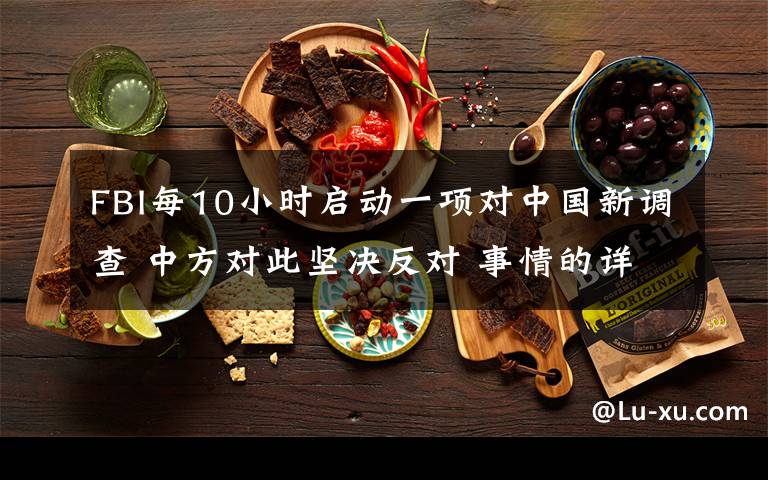 FBI每10小时启动一项对中国新调查 中方对此坚决反对 事情的详情始末是怎么样了!