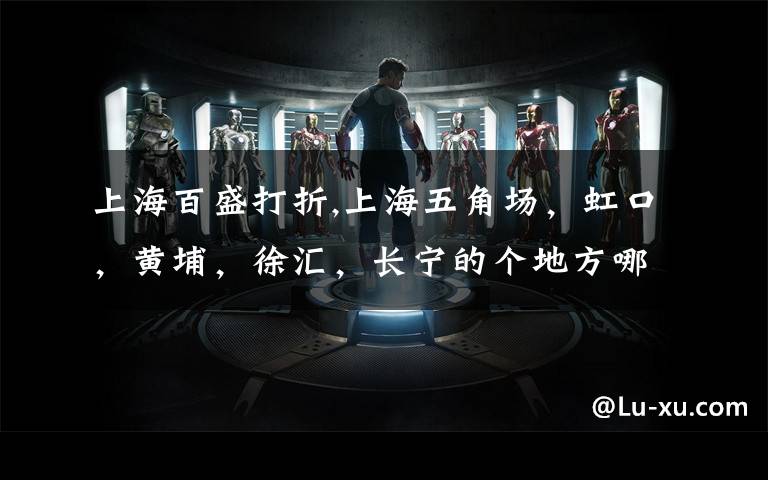 上海百盛打折,上海五角场,虹口,黄埔,徐汇,长宁的个地方哪些常年商场打折比较厉害?