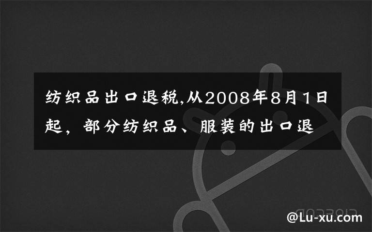 纺织品出口退税,从2008年8月1日起，部分纺织品、服装的出口退税率由11％提高到13％。这是我国自2006年