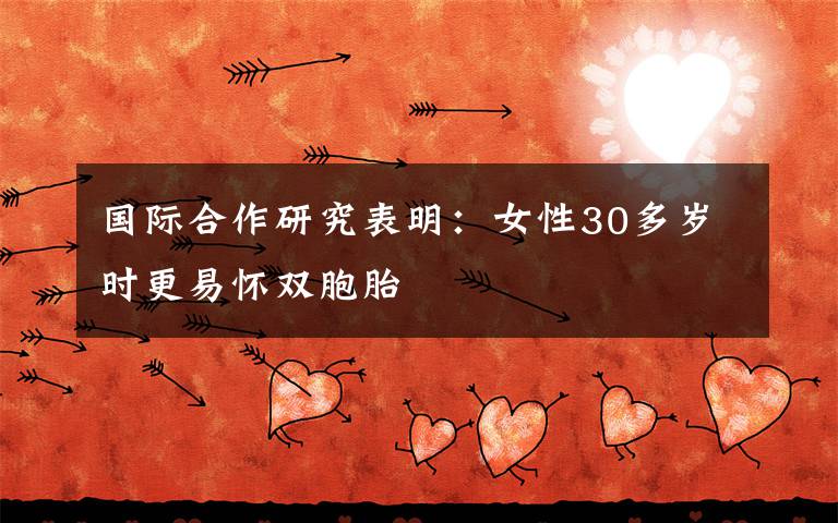 国际合作研究表明:女性30多岁时更易怀双胞胎