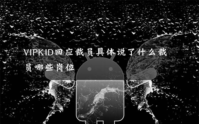 VIPKID回应裁员具体说了什么裁员哪些岗位