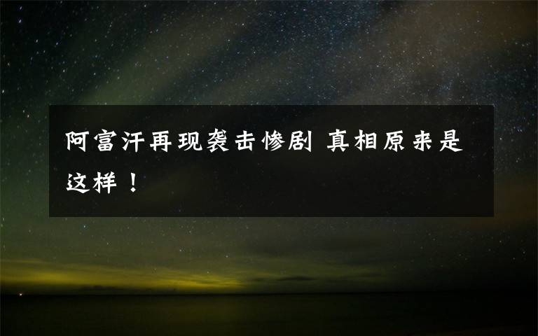 阿富汗再现袭击惨剧 真相原来是这样!