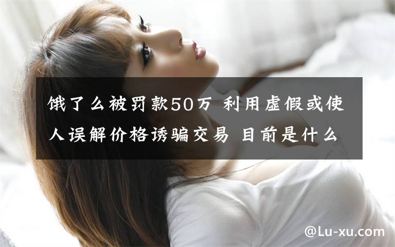 饿了么被罚款50万 利用虚假或使人误解价格诱骗交易 目前是什么情况?