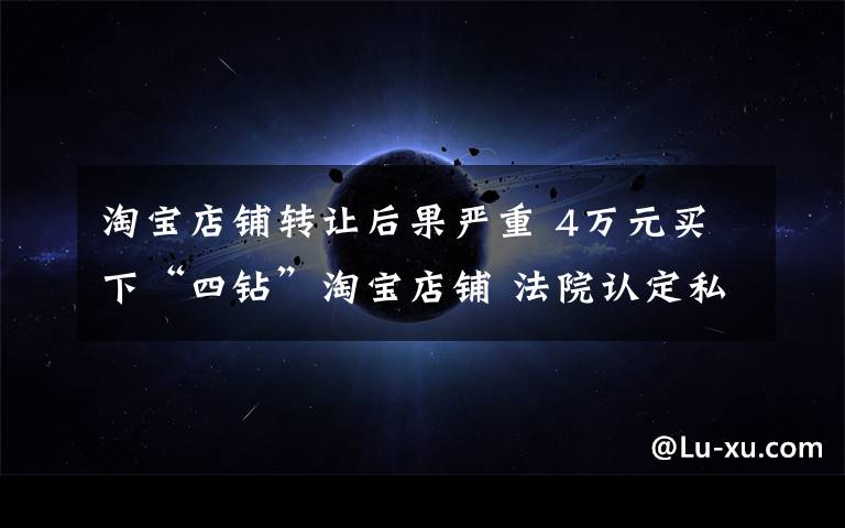 淘宝店铺转让后果严重 4万元买下“四钻”淘宝店铺 法院认定私自转让无效