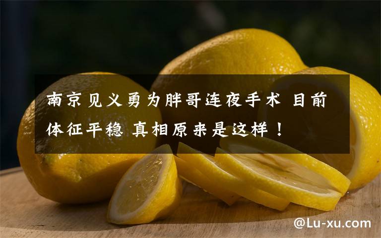 南京见义勇为胖哥连夜手术 目前体征平稳 真相原来是这样！