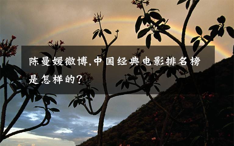 陈曼媛微博,中国经典电影排名榜是怎样的?