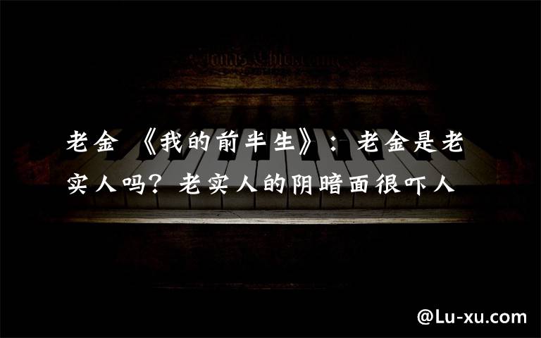 老金 《我的前半生》:老金是老实人吗?老实人的阴暗面很吓人!
