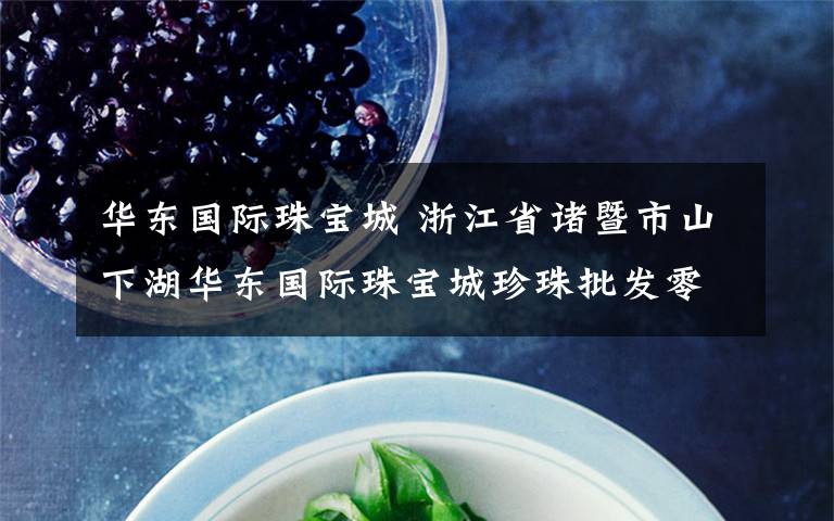 华东国际珠宝城 浙江省诸暨市山下湖华东国际珠宝城珍珠批发零售